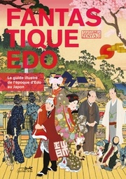 Fantastique Edo - Le guide illustré de l'époque d'Edo au Japon